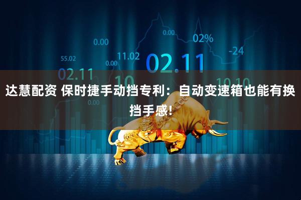 达慧配资 保时捷手动挡专利：自动变速箱也能有换挡手感!