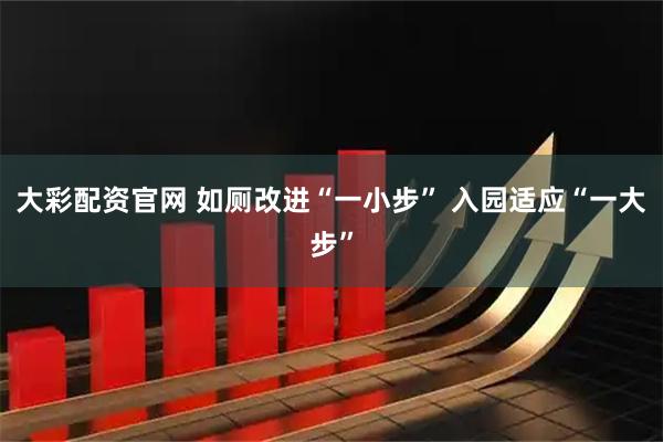 大彩配资官网 如厕改进“一小步” 入园适应“一大步”