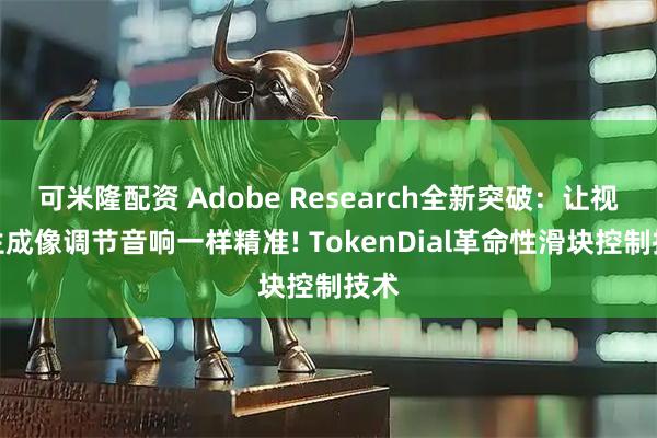 可米隆配资 Adobe Research全新突破：让视频生成像调节音响一样精准! TokenDial革命性滑块控制技术