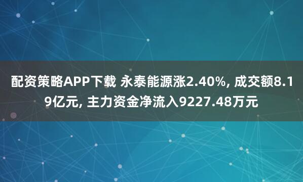 配资策略APP下载 永泰能源涨2.40%, 成交额8.19亿元, 主力资金净流入9227.48万元