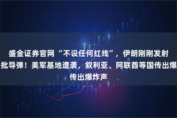 盛金证券官网 “不设任何红线”，伊朗刚刚发射新一批导弹！美军基地遭袭，叙利亚、阿联酋等国传出爆炸声