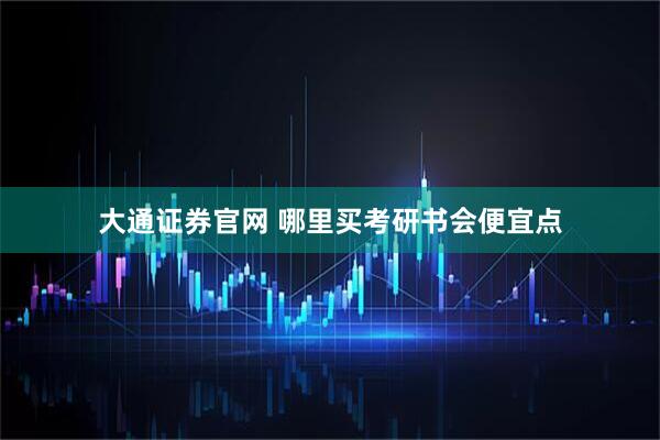 大通证券官网 哪里买考研书会便宜点