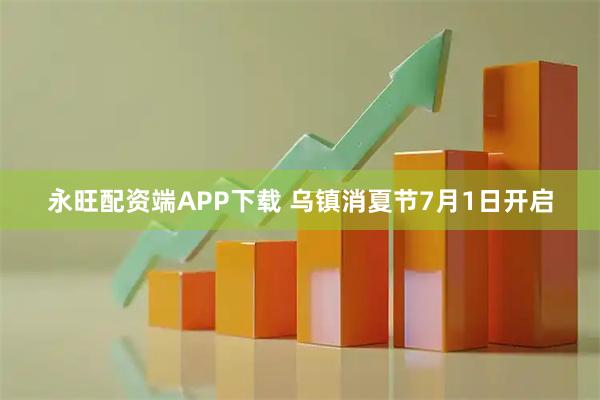 永旺配资端APP下载 乌镇消夏节7月1日开启