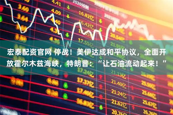 宏泰配资官网 停战！美伊达成和平协议，全面开放霍尔木兹海峡，特朗普：“让石油流动起来！”